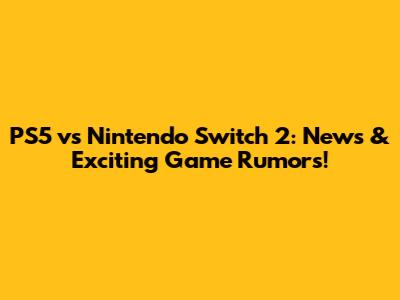 PS5 vs Nintendo Switch 2: News & Exciting Game Rumors!