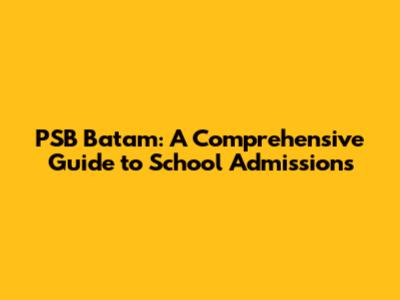 PSB Batam: A Comprehensive Guide to School Admissions