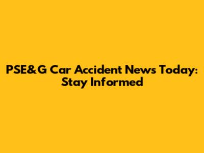 PSE&G Car Accident News Today: Stay Informed