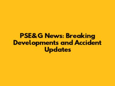 PSE&G News: Breaking Developments and Accident Updates