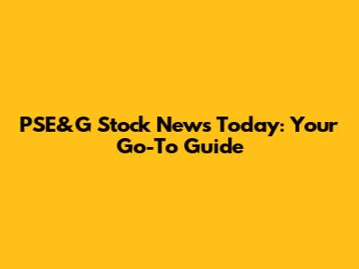 PSE&G Stock News Today: Your Go-To Guide