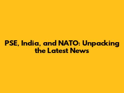 PSE, India, and NATO: Unpacking the Latest News