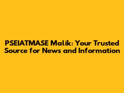 PSEIATMASE Malik: Your Trusted Source for News and Information