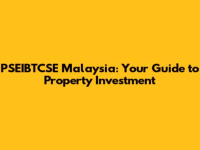 PSEIBTCSE Malaysia: Your Guide to Property Investment