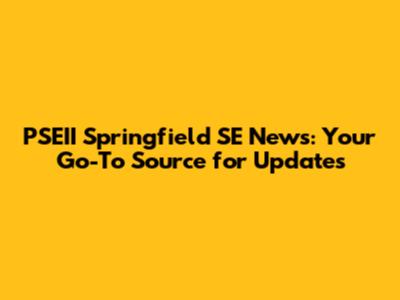 PSEII Springfield SE News: Your Go-To Source for Updates