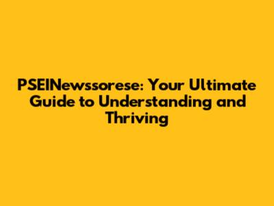 PSEINewssorese: Your Ultimate Guide to Understanding and Thriving
