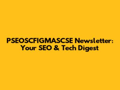 PSEOSCFIGMASCSE Newsletter: Your SEO & Tech Digest