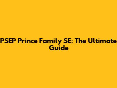 PSEP Prince Family SE: The Ultimate Guide