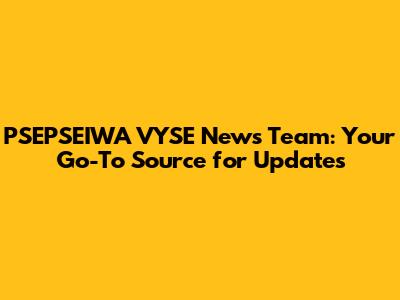 PSEPSEIWA VYSE News Team: Your Go-To Source for Updates