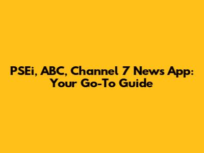 PSEi, ABC, Channel 7 News App: Your Go-To Guide