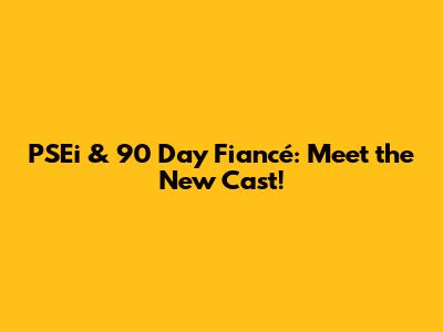 PSEi & 90 Day Fiancé: Meet the New Cast!