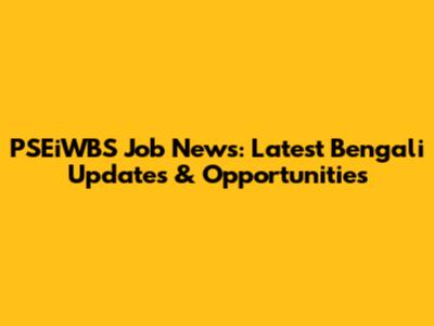 PSEiWBS Job News: Latest Bengali Updates & Opportunities