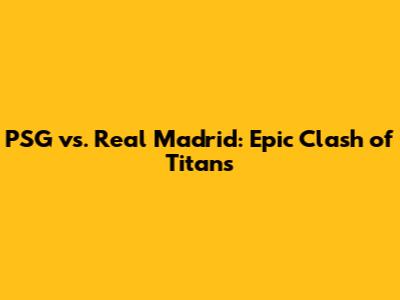 PSG vs. Real Madrid: Epic Clash of Titans