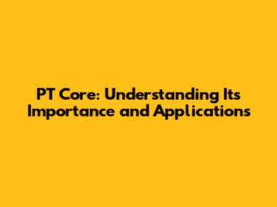 PT Core: Understanding Its Importance and Applications