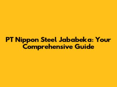 PT Nippon Steel Jababeka: Your Comprehensive Guide