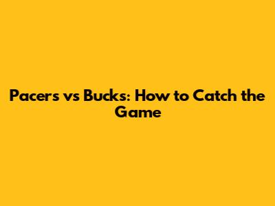 Pacers vs Bucks: How to Catch the Game