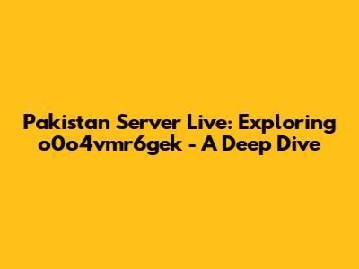Pakistan Server Live: Exploring o0o4vmr6gek - A Deep Dive