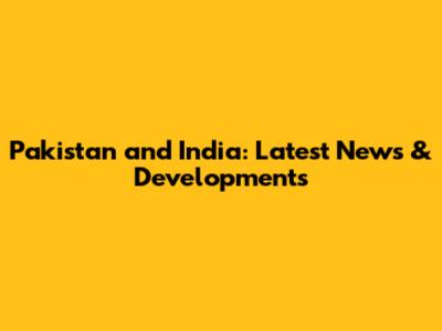 Pakistan and India: Latest News & Developments