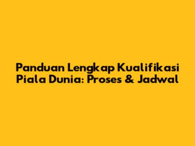Panduan Lengkap Kualifikasi Piala Dunia: Proses & Jadwal