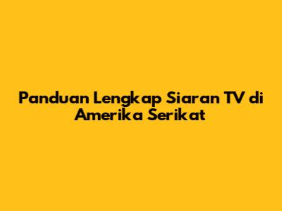 Panduan Lengkap Siaran TV di Amerika Serikat