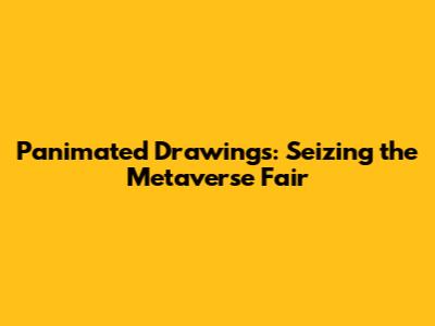 Panimated Drawings: Seizing the Metaverse Fair