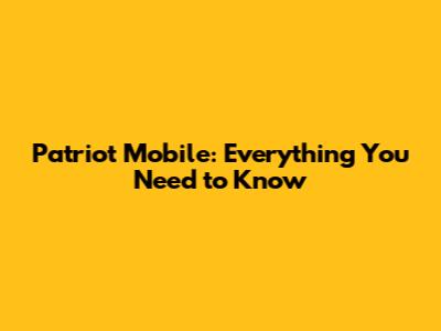 Patriot Mobile: Everything You Need to Know