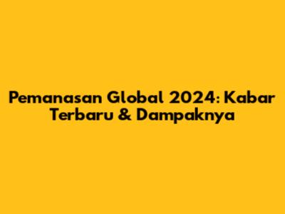 Pemanasan Global 2024: Kabar Terbaru & Dampaknya
