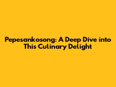 Pepesankosong: A Deep Dive into This Culinary Delight