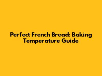 Perfect French Bread: Baking Temperature Guide