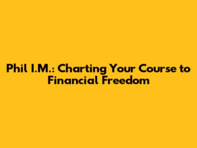 Phil I.M.: Charting Your Course to Financial Freedom