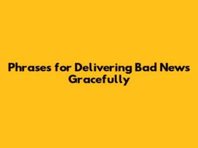 Phrases for Delivering Bad News Gracefully