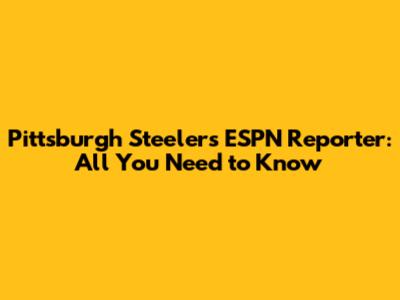 Pittsburgh Steelers ESPN Reporter: All You Need to Know