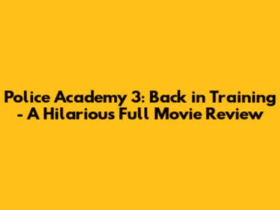 Police Academy 3: Back in Training - A Hilarious Full Movie Review