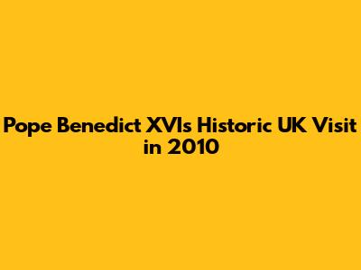 Pope Benedict XVI's Historic UK Visit in 2010