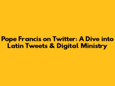 Pope Francis on Twitter: A Dive into Latin Tweets & Digital Ministry