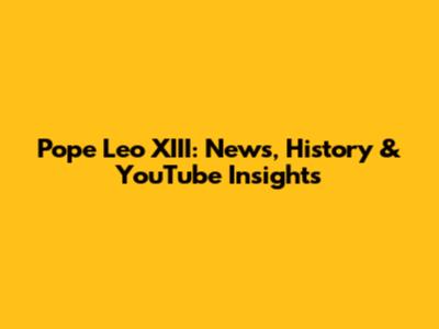 Pope Leo XIII: News, History & YouTube Insights