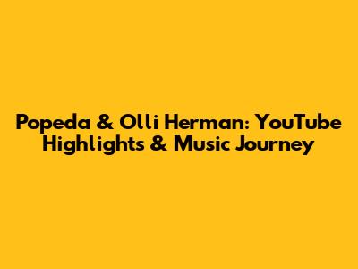 Popeda & Olli Herman: YouTube Highlights & Music Journey