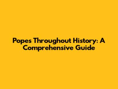 Popes Throughout History: A Comprehensive Guide