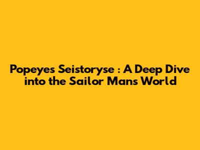 Popeye's *Seistoryse*: A Deep Dive into the Sailor Man's World