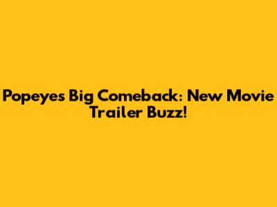 Popeye's Big Comeback: New Movie Trailer Buzz!