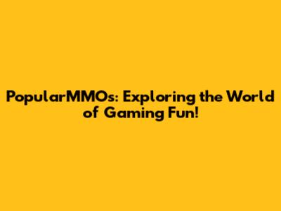 PopularMMOs: Exploring the World of Gaming Fun!