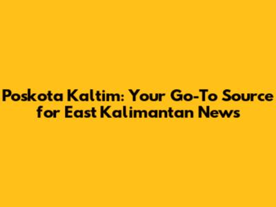 Poskota Kaltim: Your Go-To Source for East Kalimantan News
