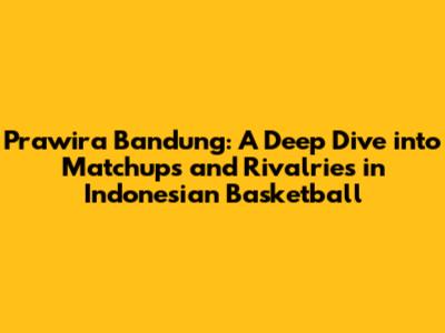 Prawira Bandung: A Deep Dive into Matchups and Rivalries in Indonesian Basketball