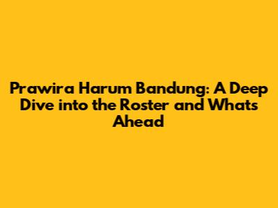 Prawira Harum Bandung: A Deep Dive into the Roster and What's Ahead