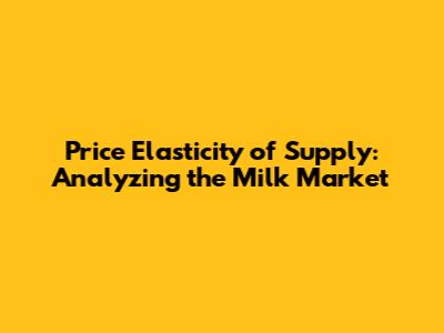 Price Elasticity of Supply: Analyzing the Milk Market