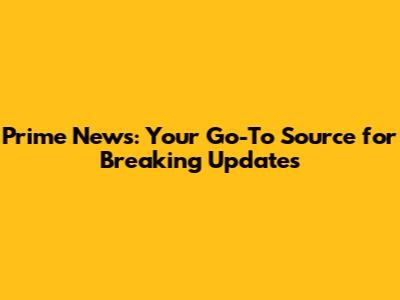 Prime News: Your Go-To Source for Breaking Updates