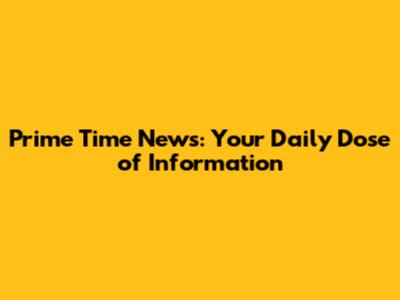 Prime Time News: Your Daily Dose of Information