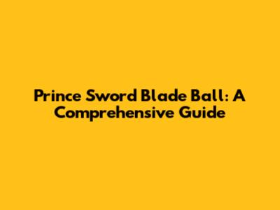 Prince Sword Blade Ball: A Comprehensive Guide