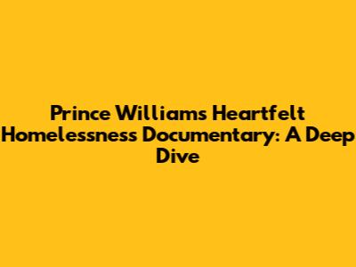 Prince William's Heartfelt Homelessness Documentary: A Deep Dive