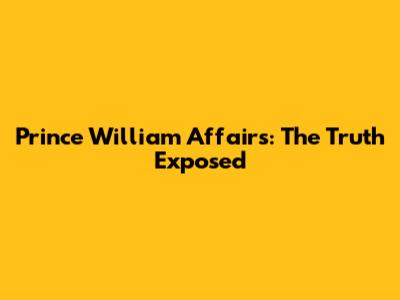Prince William Affairs: The Truth Exposed